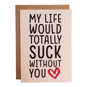 Greeting Card | My Life Would Totally Suck Without You
