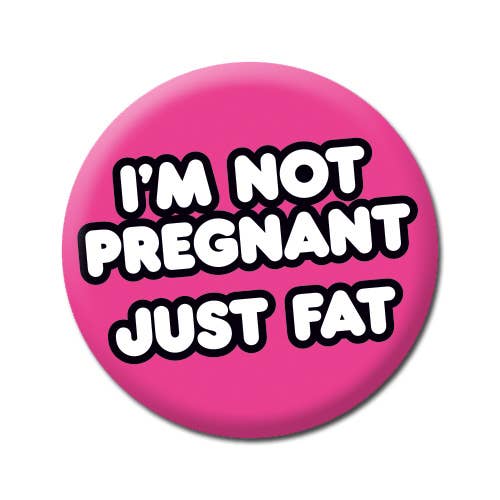 Button | I'm Not Pregnant, Just Fat | Funny Badge