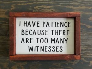 I have patience because there are too many witnesses funny wood sign