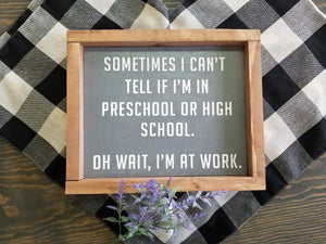 Sometimes I can't tell if I'm in preschool or high school.  Oh wait, I'm at work sign. Rustic farmhouse sign. Boho eclectic.