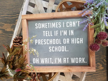 Load image into Gallery viewer, Sometimes I can&#39;t tell if I&#39;m in preschool or high school.  Oh wait, I&#39;m at work sign. Rustic farmhouse sign. Boho eclectic.
