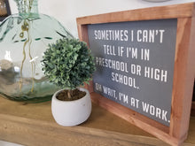 Load image into Gallery viewer, Sometimes I can&#39;t tell if I&#39;m in preschool or high school.  Oh wait, I&#39;m at work sign. Rustic farmhouse sign. Boho eclectic.
