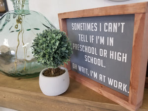 Sometimes I can't tell if I'm in preschool or high school.  Oh wait, I'm at work sign. Rustic farmhouse sign. Boho eclectic.