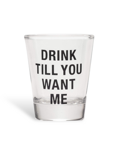 Drink Till You Want Me Shot Glass